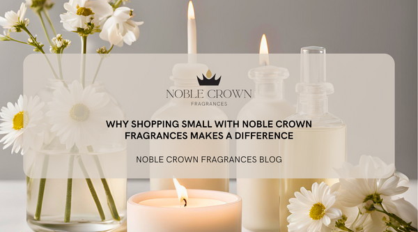 Why Shopping Small with Noble Crown Fragrances Makes a Difference